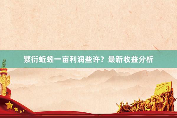 繁衍蚯蚓一亩利润些许？最新收益分析