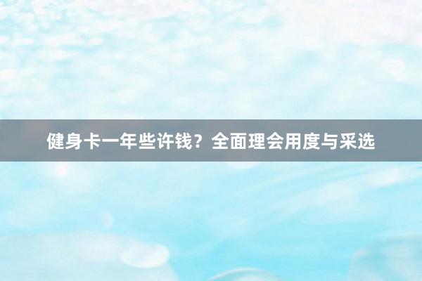 健身卡一年些许钱？全面理会用度与采选